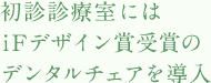 特別診療室にはiFデザイン賞受賞のデンタルチェアを導入